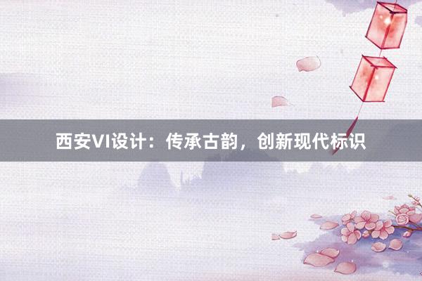 西安VI设计：传承古韵，创新现代标识