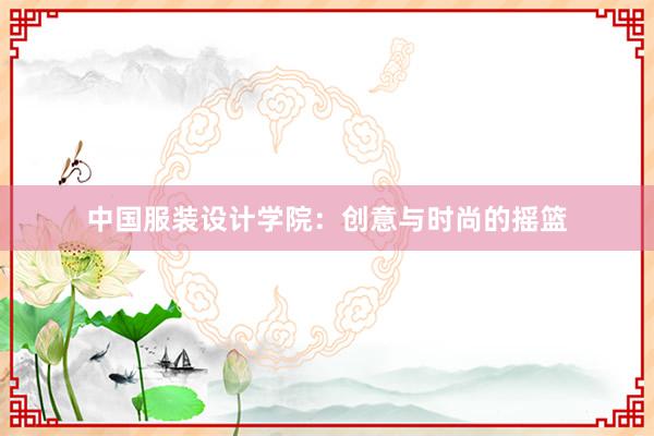 中国服装设计学院：创意与时尚的摇篮